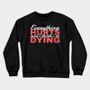 Everything Hurts and I'm Dying - funny quotes Crewneck Sweatshirt